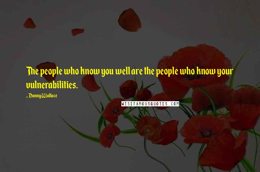 Danny Wallace Quotes: The people who know you well are the people who know your vulnerabilities.