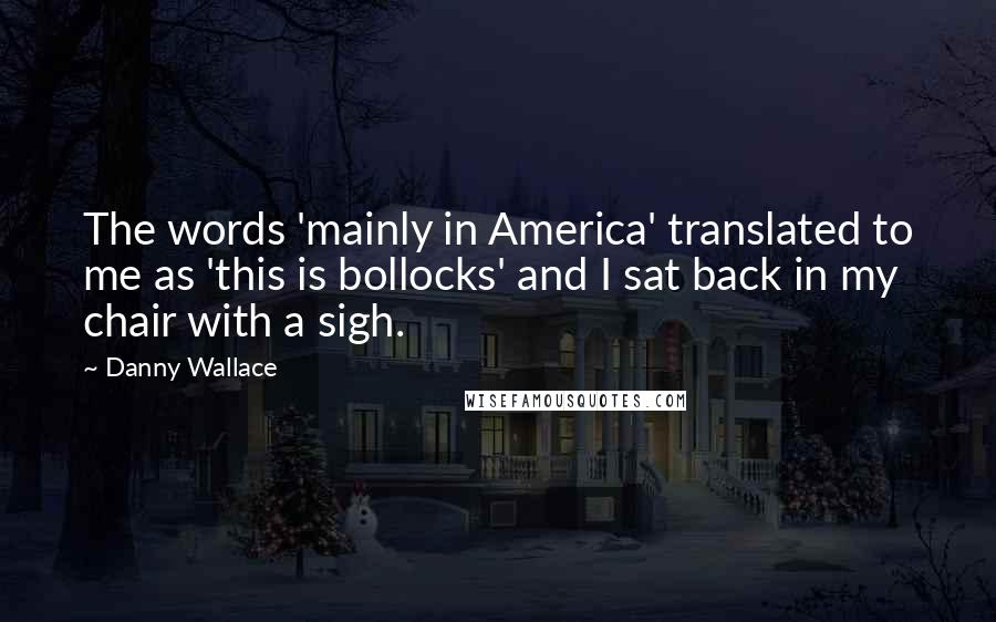 Danny Wallace Quotes: The words 'mainly in America' translated to me as 'this is bollocks' and I sat back in my chair with a sigh.