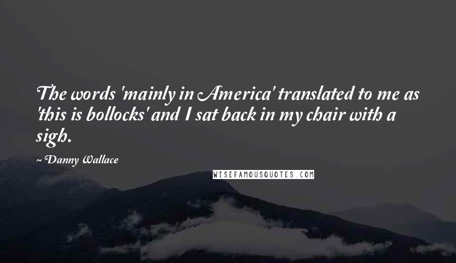 Danny Wallace Quotes: The words 'mainly in America' translated to me as 'this is bollocks' and I sat back in my chair with a sigh.