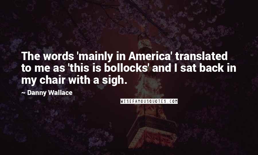 Danny Wallace Quotes: The words 'mainly in America' translated to me as 'this is bollocks' and I sat back in my chair with a sigh.