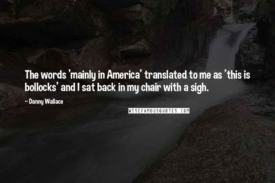 Danny Wallace Quotes: The words 'mainly in America' translated to me as 'this is bollocks' and I sat back in my chair with a sigh.