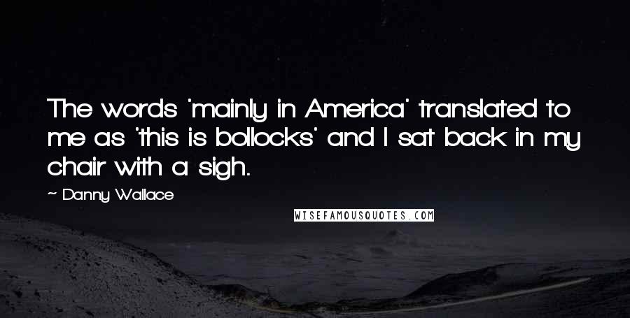 Danny Wallace Quotes: The words 'mainly in America' translated to me as 'this is bollocks' and I sat back in my chair with a sigh.