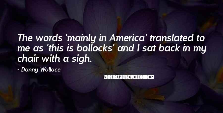 Danny Wallace Quotes: The words 'mainly in America' translated to me as 'this is bollocks' and I sat back in my chair with a sigh.