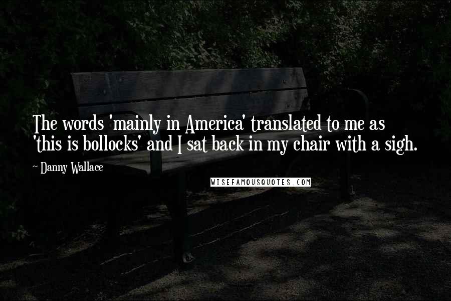 Danny Wallace Quotes: The words 'mainly in America' translated to me as 'this is bollocks' and I sat back in my chair with a sigh.