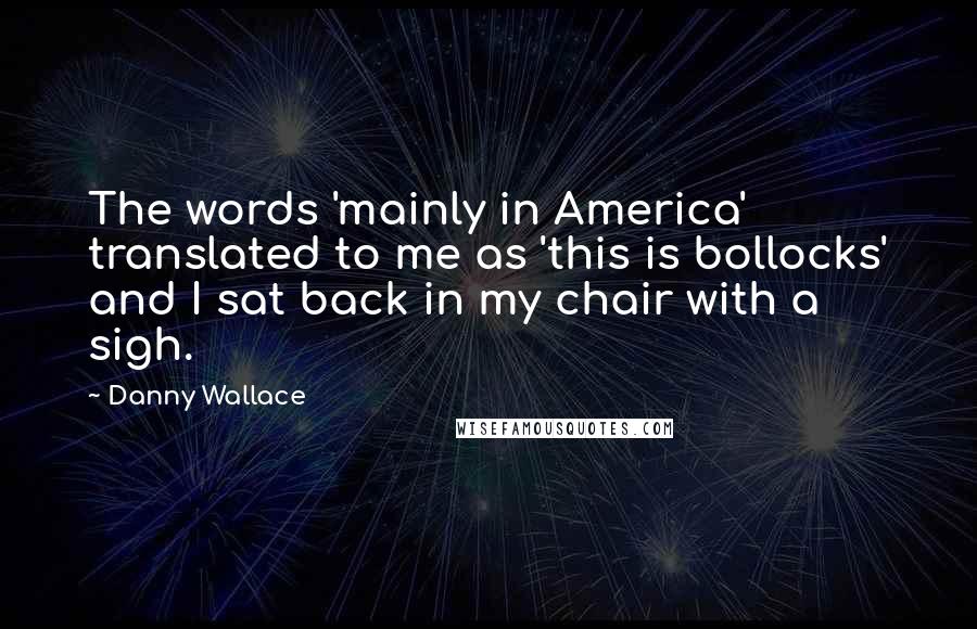 Danny Wallace Quotes: The words 'mainly in America' translated to me as 'this is bollocks' and I sat back in my chair with a sigh.