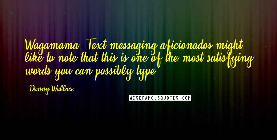 Danny Wallace Quotes: Wagamama. Text messaging aficionados might like to note that this is one of the most satisfying words you can possibly type.