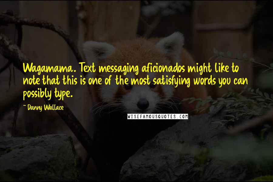 Danny Wallace Quotes: Wagamama. Text messaging aficionados might like to note that this is one of the most satisfying words you can possibly type.