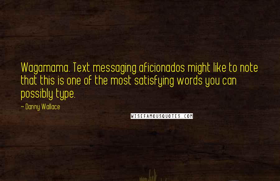 Danny Wallace Quotes: Wagamama. Text messaging aficionados might like to note that this is one of the most satisfying words you can possibly type.