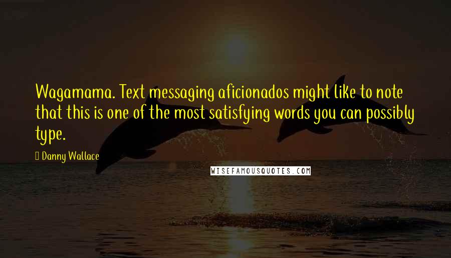 Danny Wallace Quotes: Wagamama. Text messaging aficionados might like to note that this is one of the most satisfying words you can possibly type.