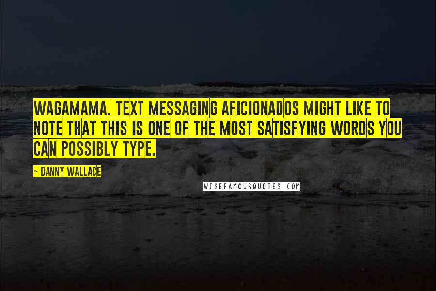 Danny Wallace Quotes: Wagamama. Text messaging aficionados might like to note that this is one of the most satisfying words you can possibly type.