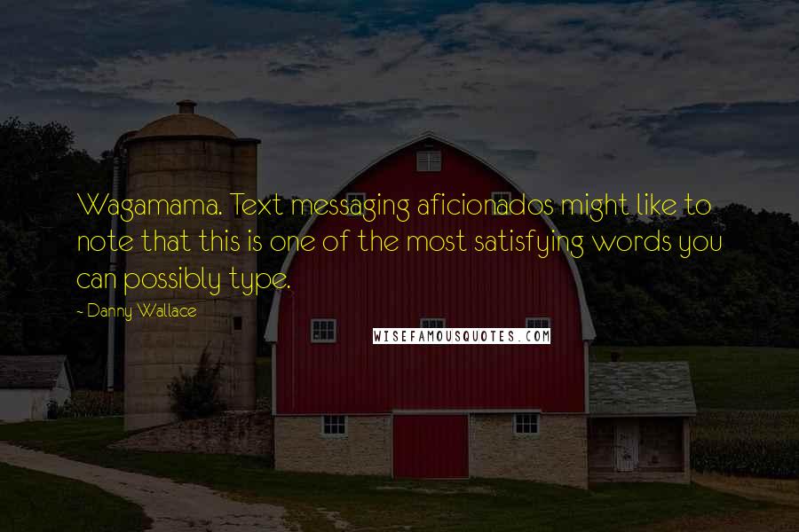 Danny Wallace Quotes: Wagamama. Text messaging aficionados might like to note that this is one of the most satisfying words you can possibly type.