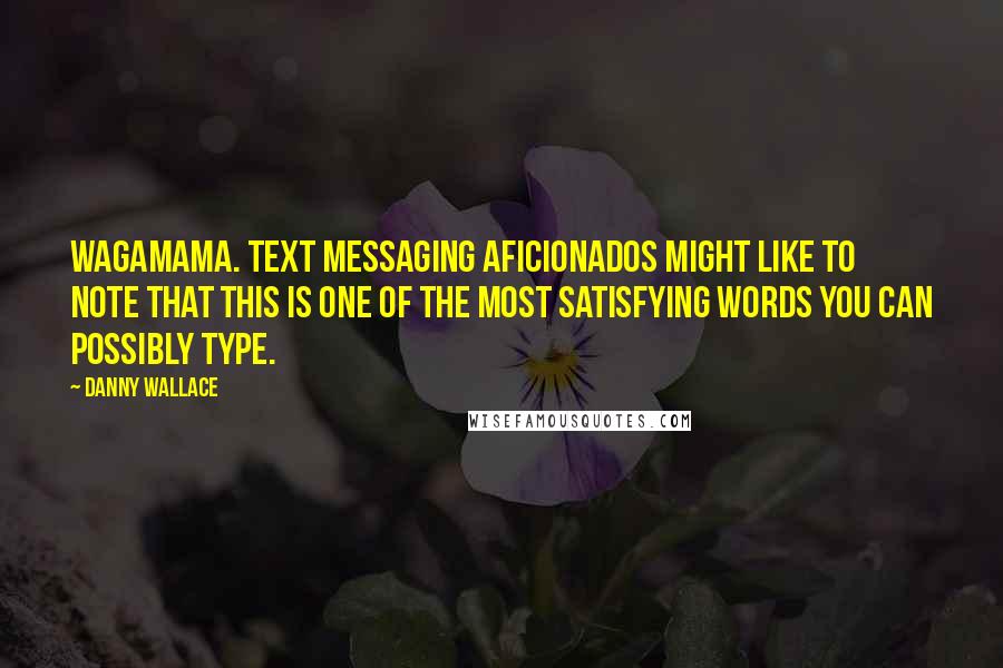 Danny Wallace Quotes: Wagamama. Text messaging aficionados might like to note that this is one of the most satisfying words you can possibly type.