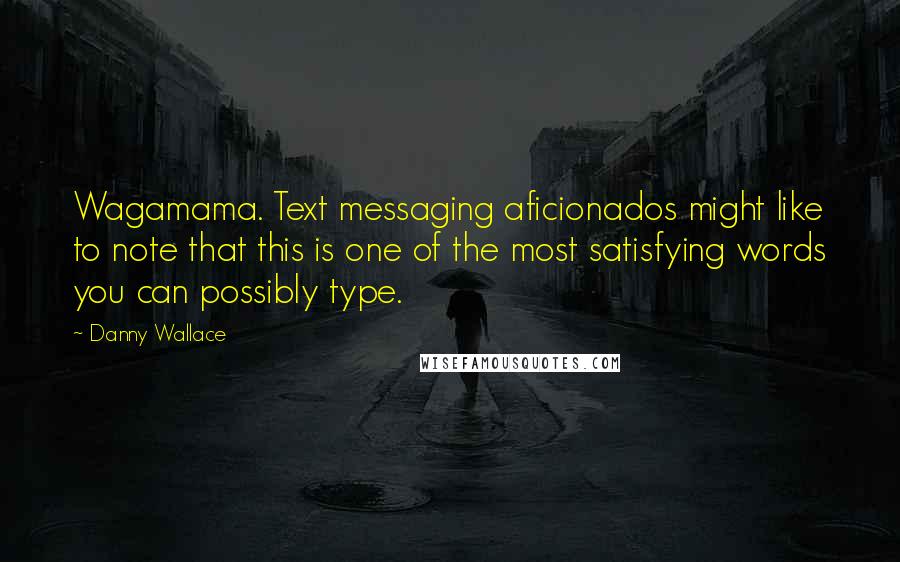 Danny Wallace Quotes: Wagamama. Text messaging aficionados might like to note that this is one of the most satisfying words you can possibly type.