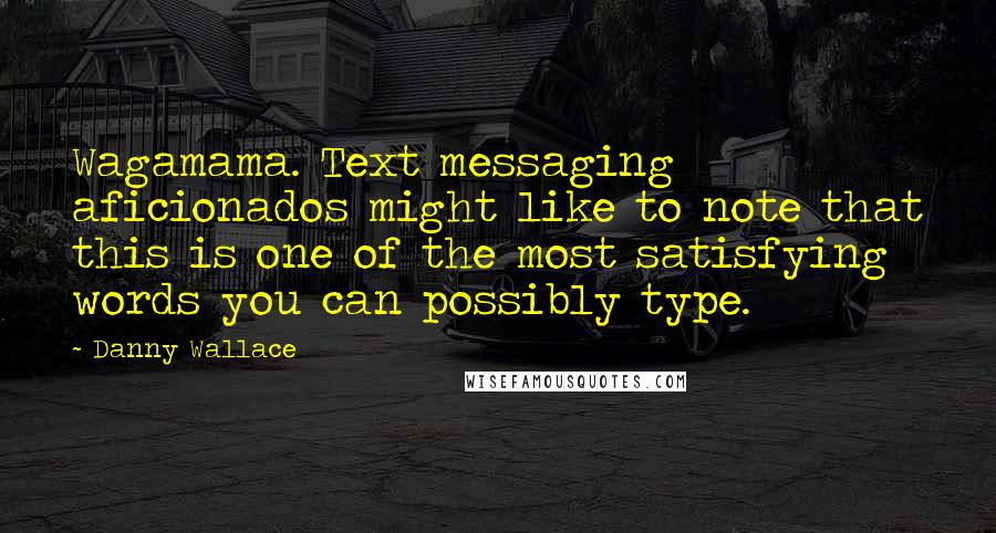 Danny Wallace Quotes: Wagamama. Text messaging aficionados might like to note that this is one of the most satisfying words you can possibly type.