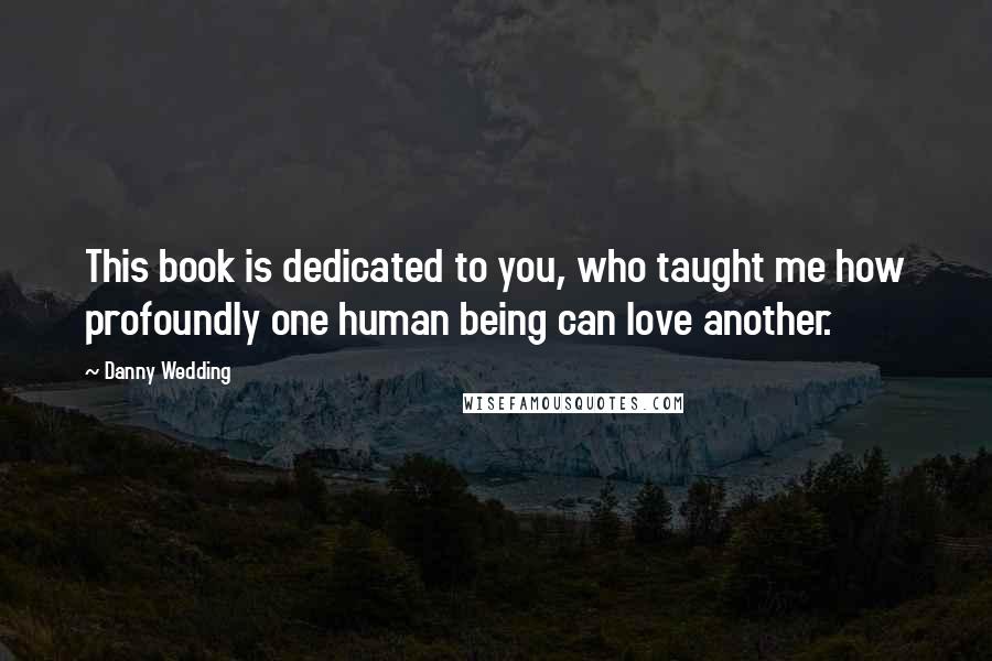 Danny Wedding Quotes: This book is dedicated to you, who taught me how profoundly one human being can love another.