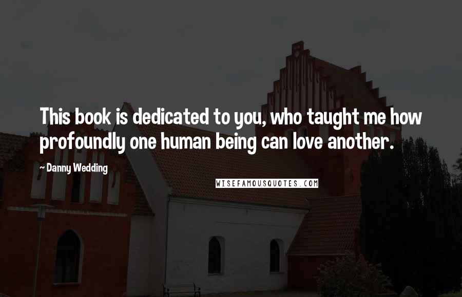 Danny Wedding Quotes: This book is dedicated to you, who taught me how profoundly one human being can love another.