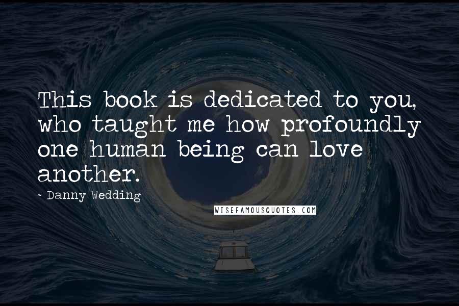 Danny Wedding Quotes: This book is dedicated to you, who taught me how profoundly one human being can love another.