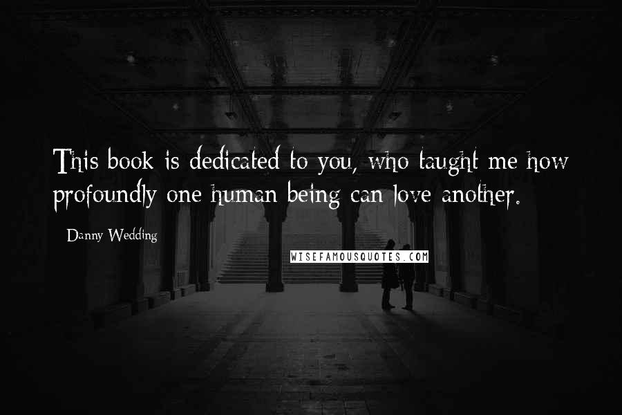 Danny Wedding Quotes: This book is dedicated to you, who taught me how profoundly one human being can love another.