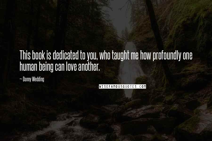 Danny Wedding Quotes: This book is dedicated to you, who taught me how profoundly one human being can love another.