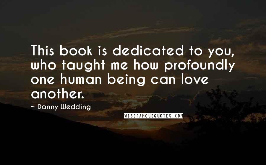 Danny Wedding Quotes: This book is dedicated to you, who taught me how profoundly one human being can love another.