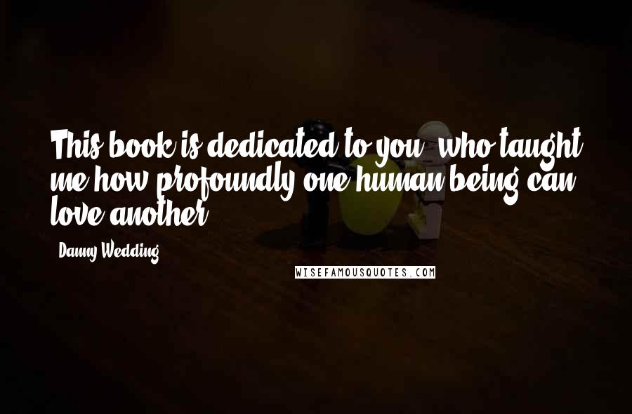 Danny Wedding Quotes: This book is dedicated to you, who taught me how profoundly one human being can love another.