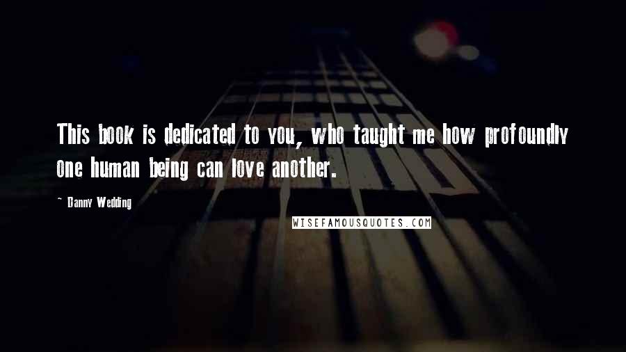 Danny Wedding Quotes: This book is dedicated to you, who taught me how profoundly one human being can love another.