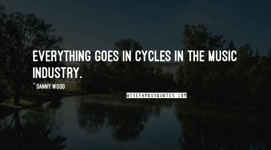 Danny Wood Quotes: Everything goes in cycles in the music industry.