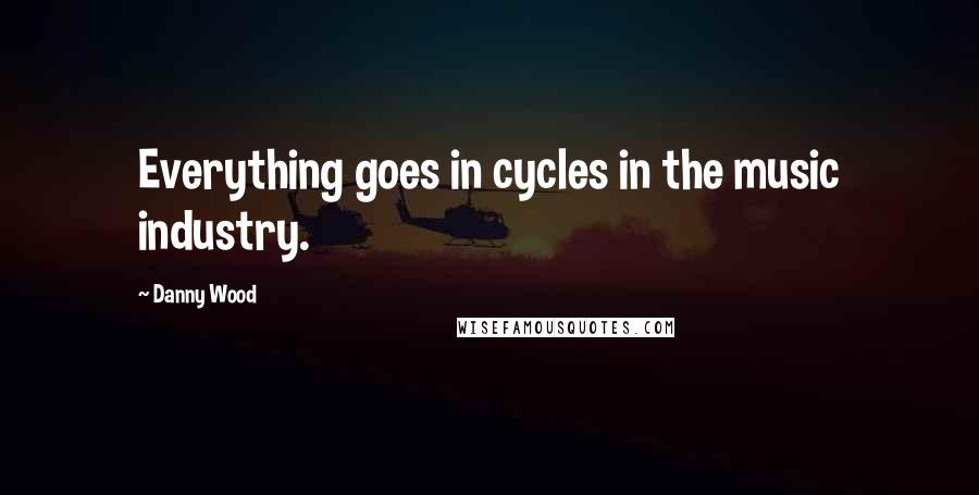 Danny Wood Quotes: Everything goes in cycles in the music industry.