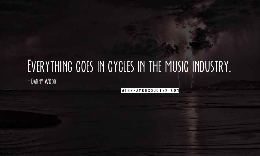 Danny Wood Quotes: Everything goes in cycles in the music industry.