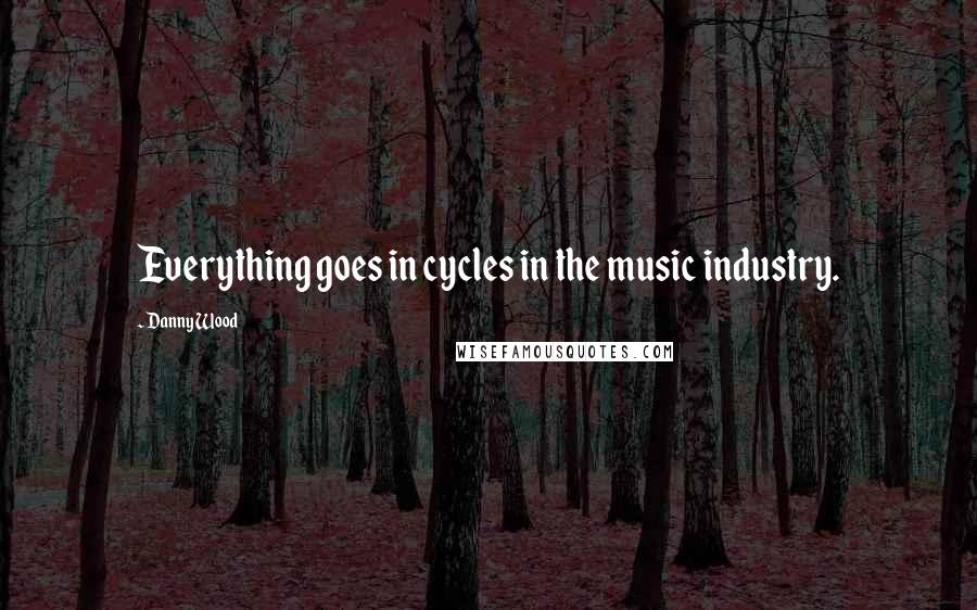 Danny Wood Quotes: Everything goes in cycles in the music industry.