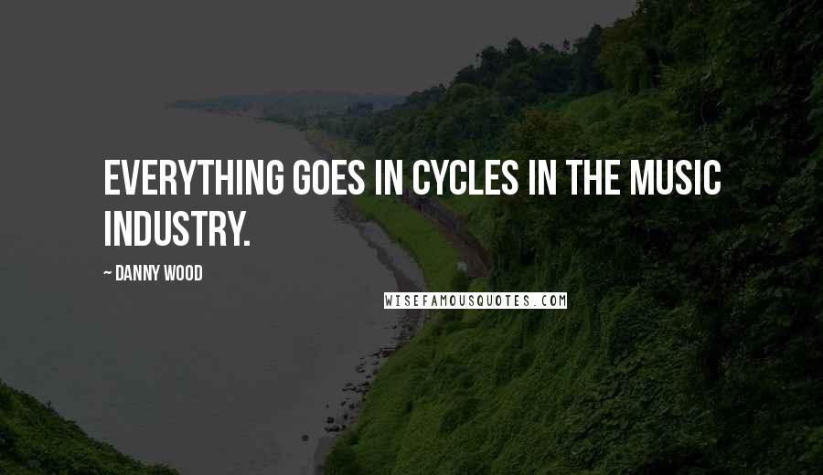 Danny Wood Quotes: Everything goes in cycles in the music industry.