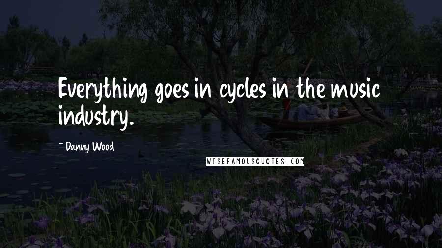 Danny Wood Quotes: Everything goes in cycles in the music industry.