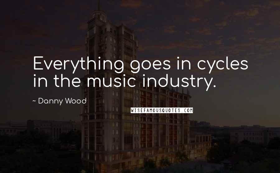 Danny Wood Quotes: Everything goes in cycles in the music industry.