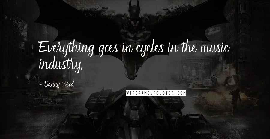 Danny Wood Quotes: Everything goes in cycles in the music industry.