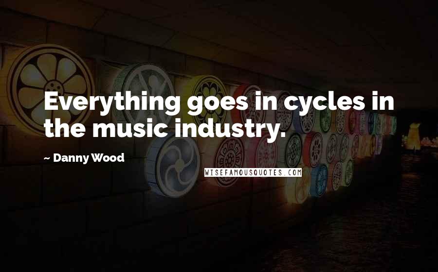 Danny Wood Quotes: Everything goes in cycles in the music industry.
