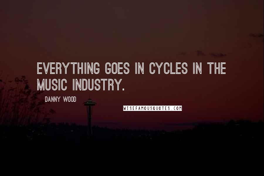 Danny Wood Quotes: Everything goes in cycles in the music industry.