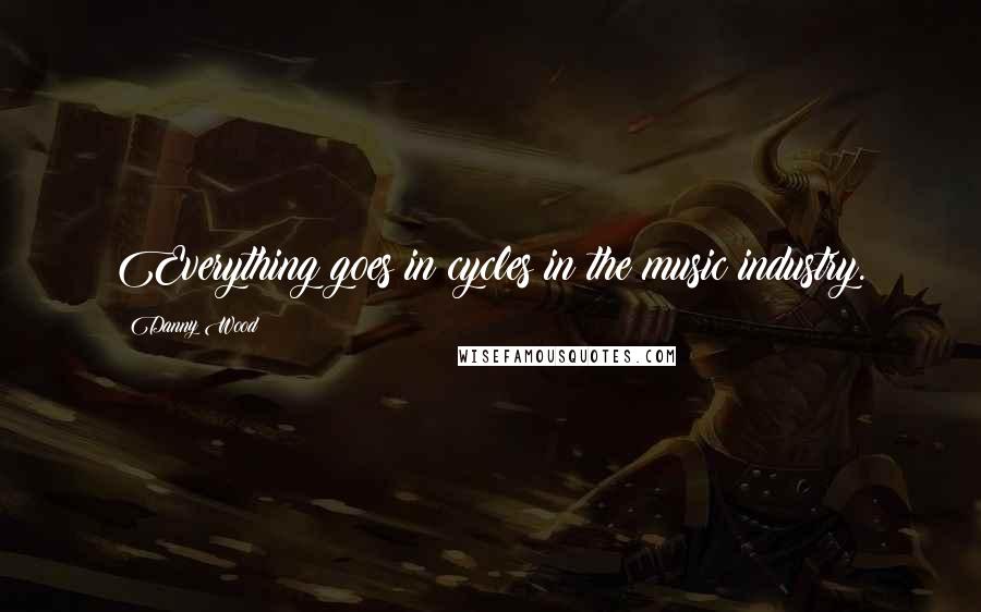 Danny Wood Quotes: Everything goes in cycles in the music industry.
