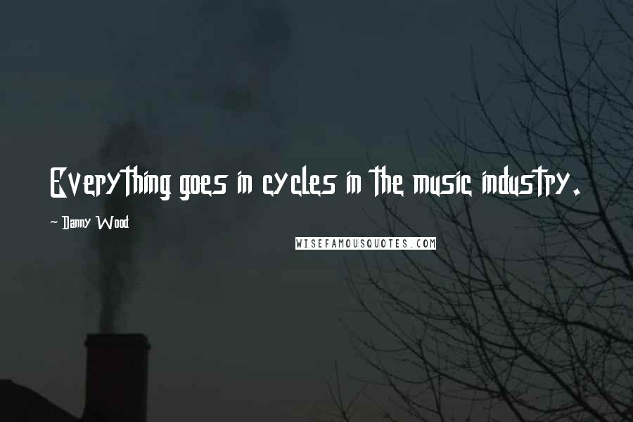 Danny Wood Quotes: Everything goes in cycles in the music industry.