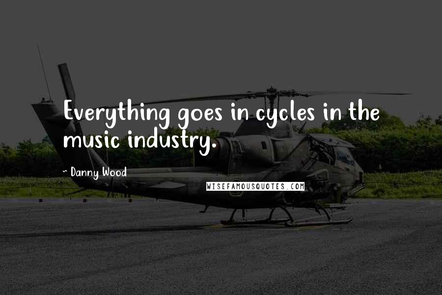 Danny Wood Quotes: Everything goes in cycles in the music industry.