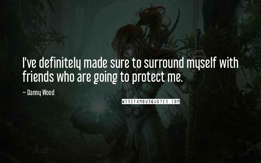 Danny Wood Quotes: I've definitely made sure to surround myself with friends who are going to protect me.