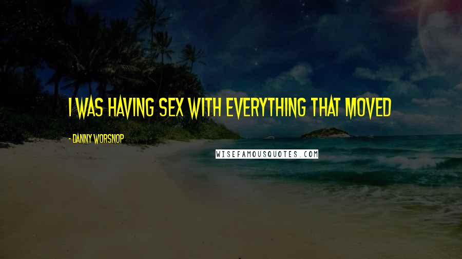Danny Worsnop Quotes: I was having sex with everything that moved