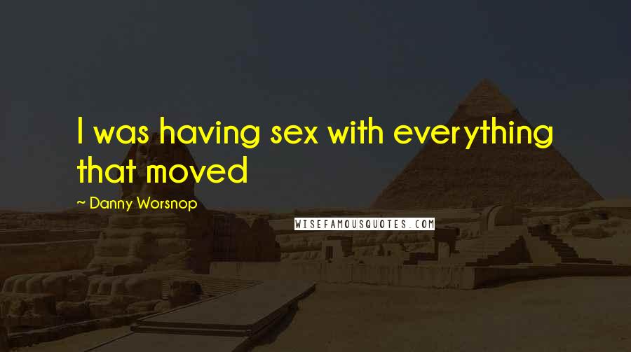 Danny Worsnop Quotes: I was having sex with everything that moved