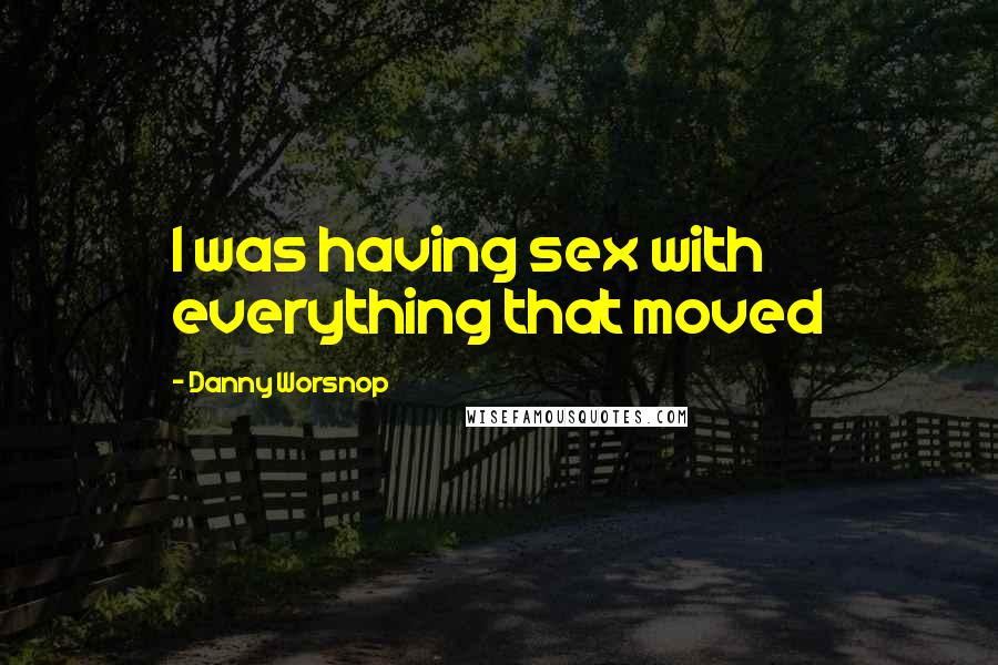 Danny Worsnop Quotes: I was having sex with everything that moved