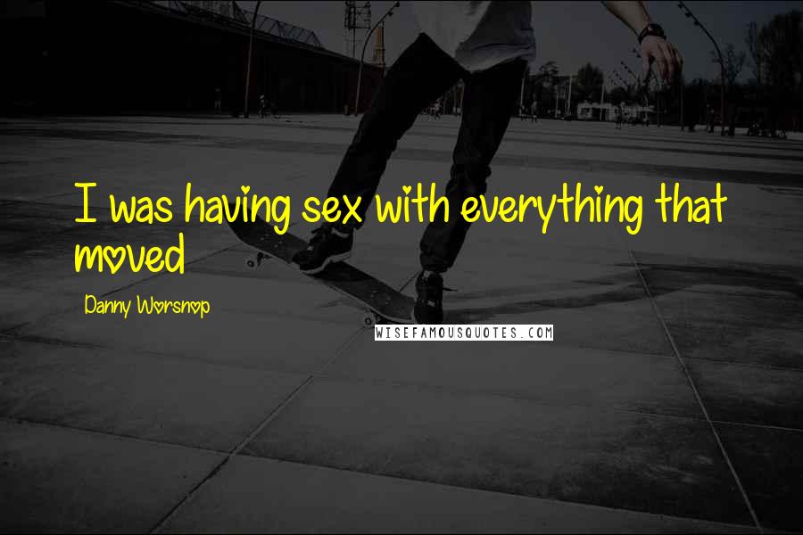 Danny Worsnop Quotes: I was having sex with everything that moved