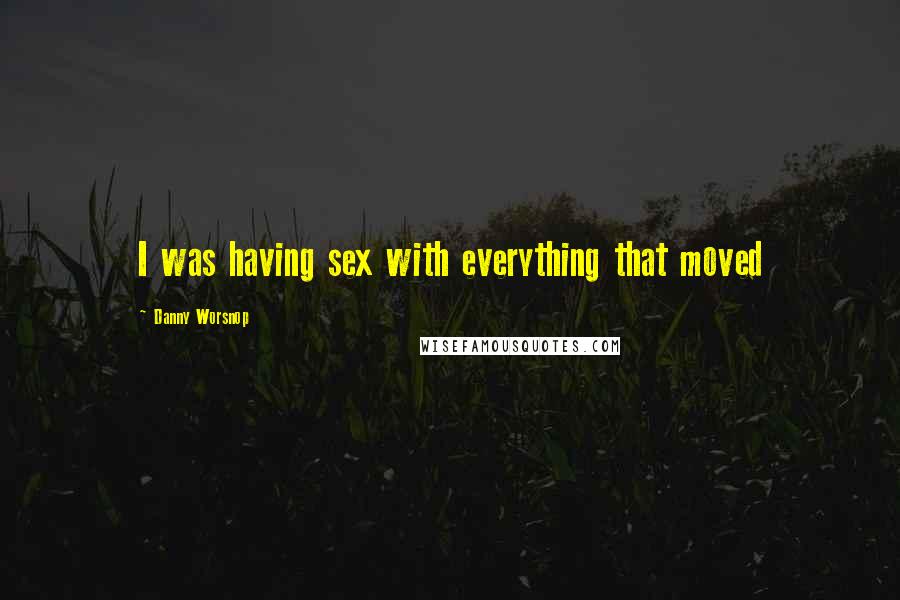 Danny Worsnop Quotes: I was having sex with everything that moved