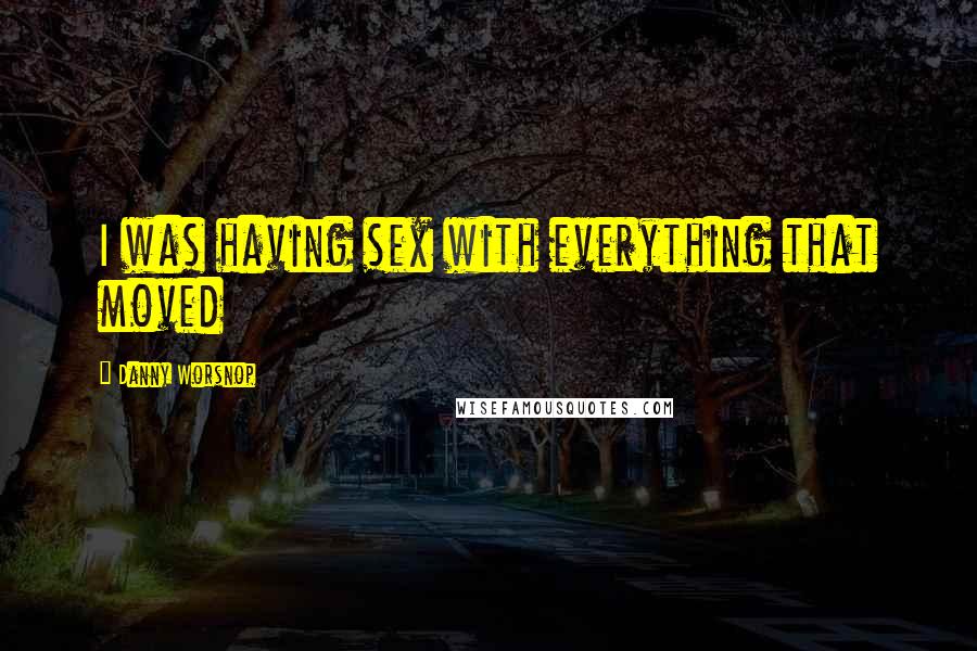 Danny Worsnop Quotes: I was having sex with everything that moved