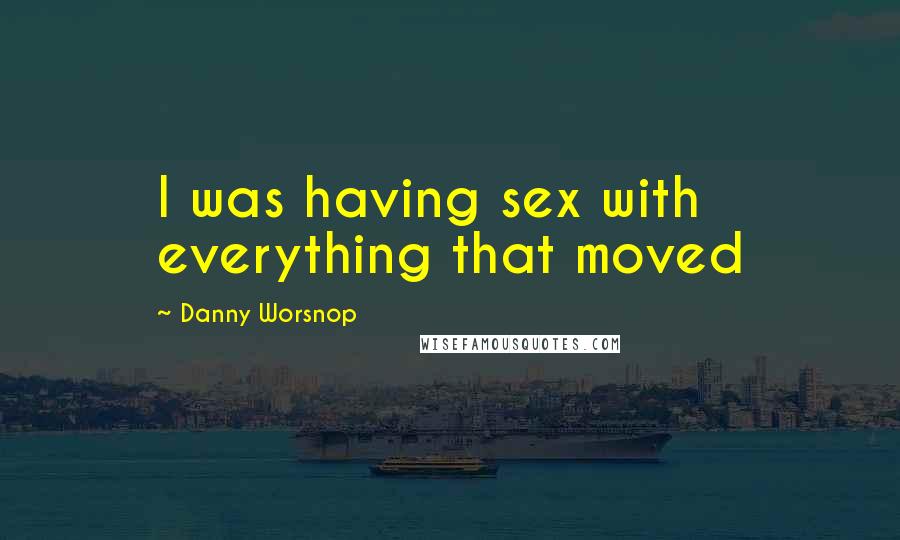 Danny Worsnop Quotes: I was having sex with everything that moved
