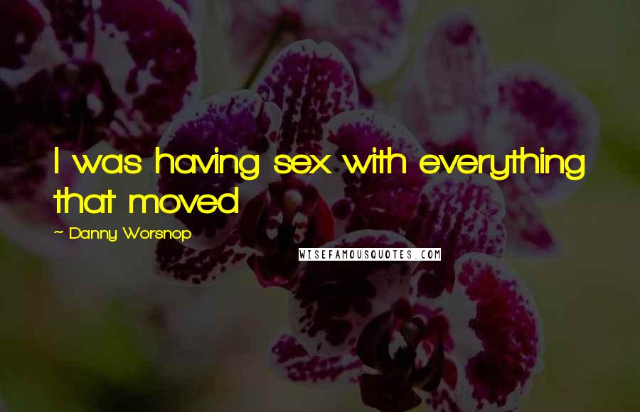Danny Worsnop Quotes: I was having sex with everything that moved