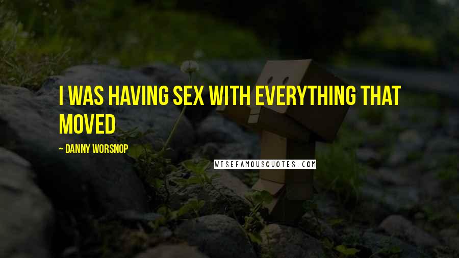 Danny Worsnop Quotes: I was having sex with everything that moved