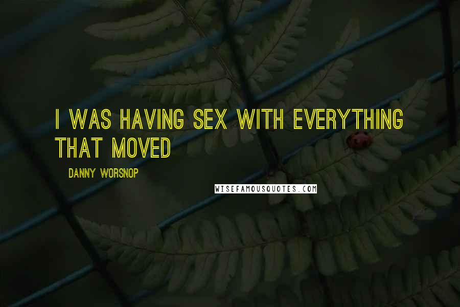 Danny Worsnop Quotes: I was having sex with everything that moved
